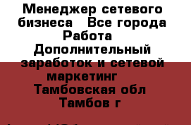 Менеджер сетевого бизнеса - Все города Работа » Дополнительный заработок и сетевой маркетинг   . Тамбовская обл.,Тамбов г.